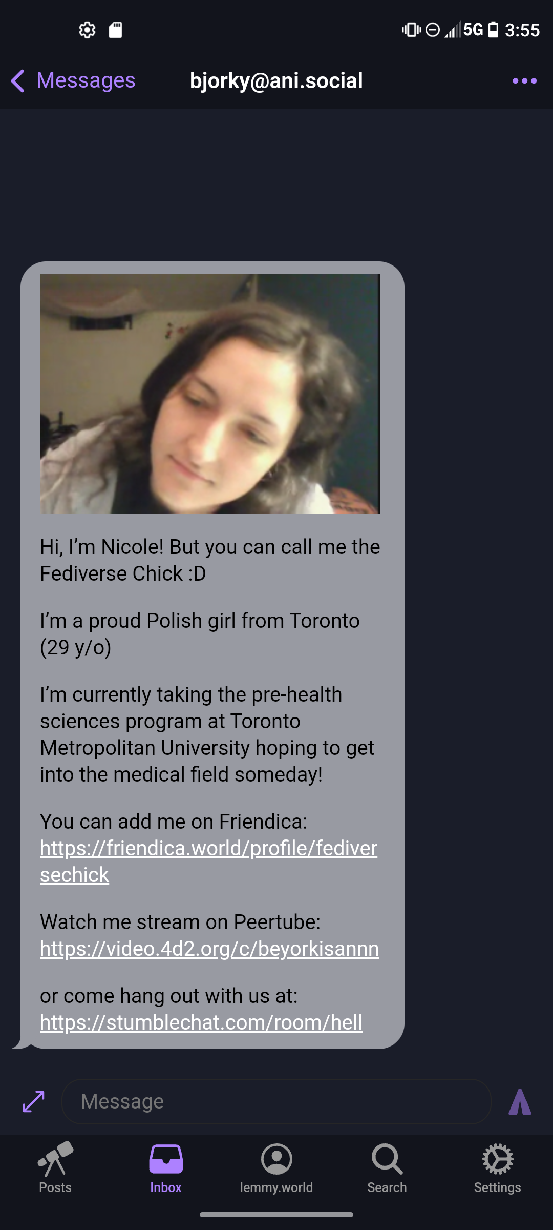 bjorky@ani.social
Hi, I'm Nicole! But you can call me the Fediverse Chick :D
I'm a proud Polish girl from Toronto (29 y/o)
I'm currently taking the pre-health sciences program at Toronto Metropolitan University hoping to get into the medical field someday!
You can add me on Friendica: https://friendica.world/profile/fediver sechick
Watch me stream on Peertube: https://video.4d2.org/c/beyorkisannn
or come hang out with us at: https://stumblechat.com/room/hell
bjorky@ani.social
Hi, I'm Nicole! But you can call me the Fediverse Chick :D
I'm a proud Polish girl from Toronto (29 y/o)
I'm currently taking the pre-health sciences program at Toronto Metropolitan University hoping to get into the medical field someday!
You can add me on Friendica: https://friendica.world/profile/fediver sechick
Watch me stream on Peertube: https://video.4d2.org/c/beyorkisannn
or come hang out with us at: https://stumblechat.com/room/hell