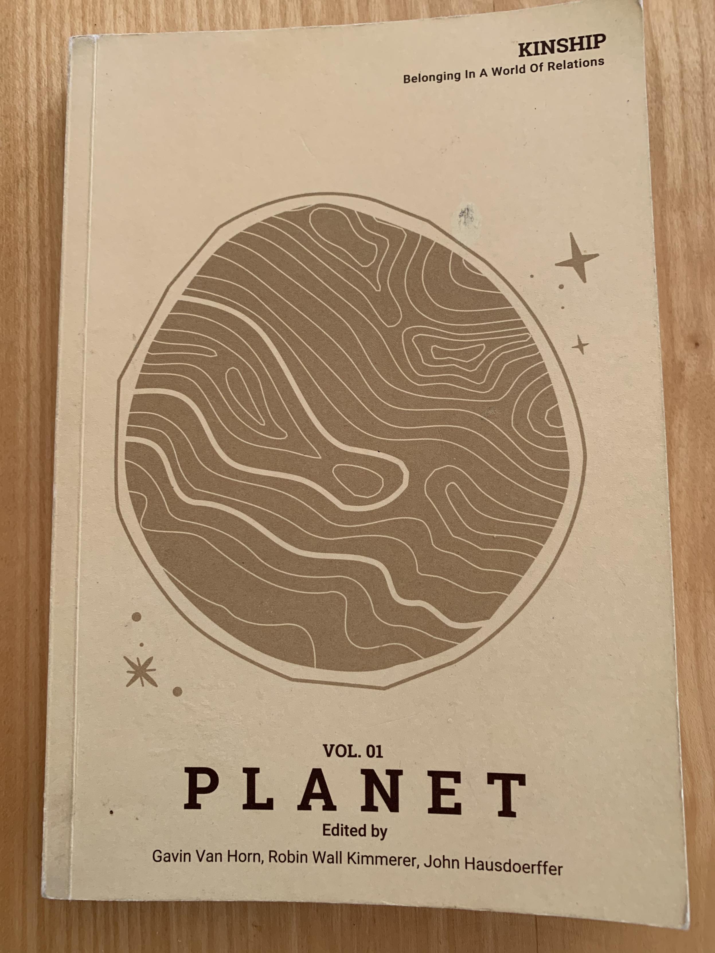 Cover of vol. 01 with illustration of planet. 

KINSHIP
Belonging In A World Of Relations
VOL. 01
PLANET
Edited by
Gavin Van Horn, Robin Wall Kimmerer, John Hausdoerffer