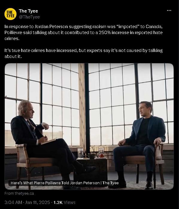 The Tyee
@TheTyee

In response to Jordan Peterson suggesting racism was “imported” to Canada, Poilievre said talking about it contributed to a 250% increase in reported hate crimes.  

It’s true hate crimes have increased, but experts say it’s not caused by talking about it.

Here’s What Pierre Poilievre Told Jordan Peterson | The Tyee
From thetyee.ca
3:04 AM · Jan 11, 2025
1.2K Views