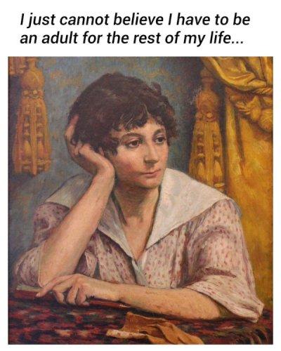 Painting of an young woman with short dark hair wearing a light pink dress with a wide white collar in a late Victorian fashion (maybe, I'm bad at that). She's leaning on a desk with one hand holding her head, looking sadly depressed off to the right. The caption reads, "I can't believe I have be an adult for the rest of my life."
